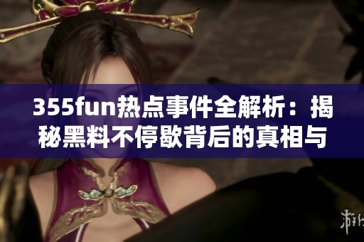 355fun熱點事件全解析：揭秘黑料不停歇背后的真相與影響