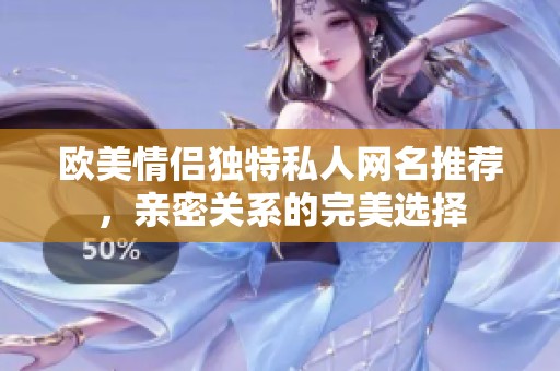 歐美情侶獨特私人網名推薦，親密關系的完美選擇