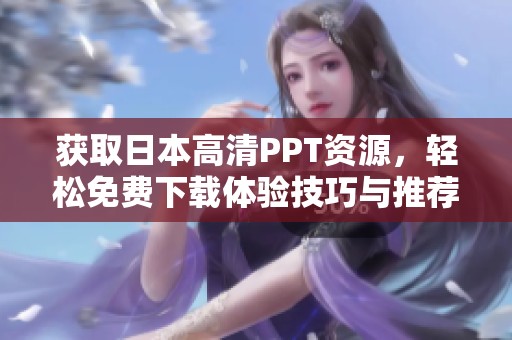 獲取日本高清PPT資源，輕松免費下載體驗技巧與推薦