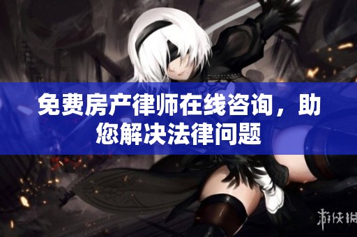 免費房產(chǎn)律師在線咨詢，助您解決法律問題