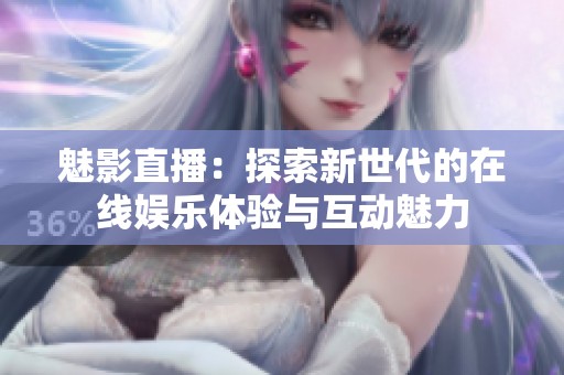 魅影直播：探索新世代的在線娛樂體驗與互動魅力