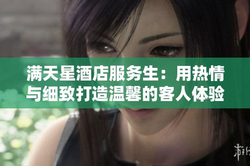 滿天星酒店服務生：用熱情與細致打造溫馨的客人體驗