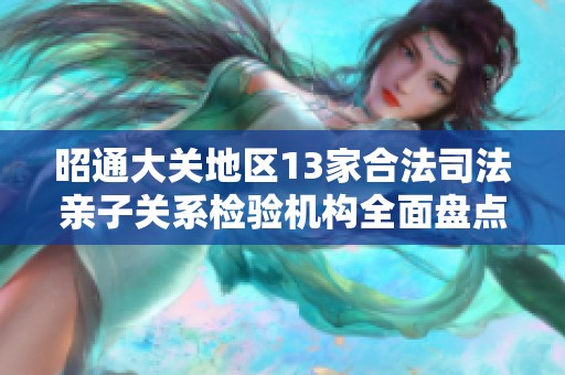 昭通大關地區13家合法司法親子關系檢驗機構全面盤點