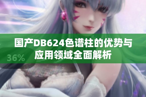 國(guó)產(chǎn)DB624色譜柱的優(yōu)勢(shì)與應(yīng)用領(lǐng)域全面解析