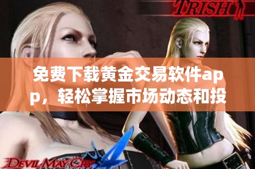 免費(fèi)下載黃金交易軟件app，輕松掌握市場(chǎng)動(dòng)態(tài)和投資機(jī)遇