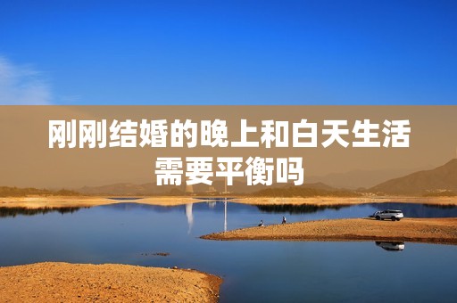 剛剛結(jié)婚的晚上和白天生活需要平衡嗎