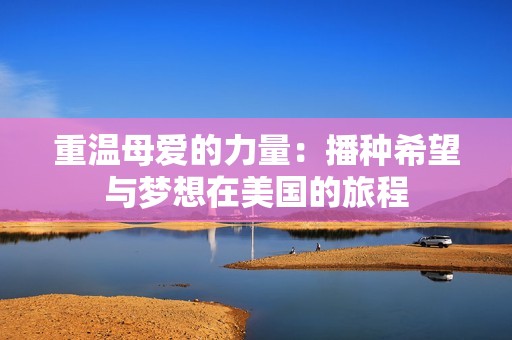 重溫母愛的力量：播種希望與夢想在美國的旅程