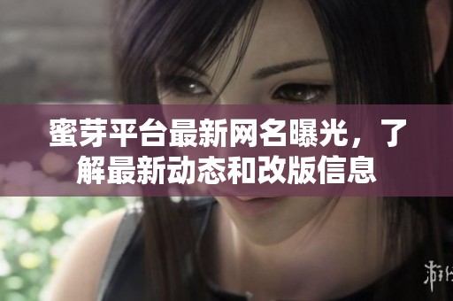 蜜芽平臺最新網名曝光，了解最新動態和改版信息