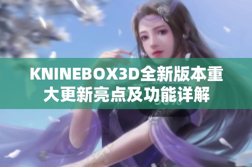 KNINEBOX3D全新版本重大更新亮點及功能詳解