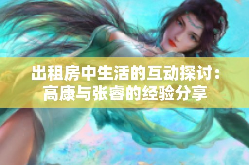 出租房中生活的互動探討：高康與張睿的經驗分享