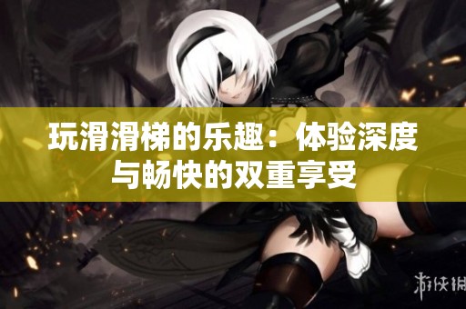 玩滑滑梯的樂趣：體驗深度與暢快的雙重享受