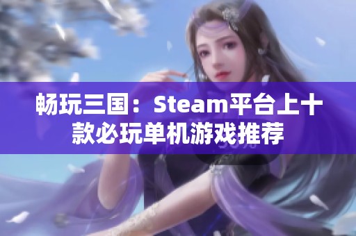 暢玩三國：Steam平臺上十款必玩單機游戲推薦