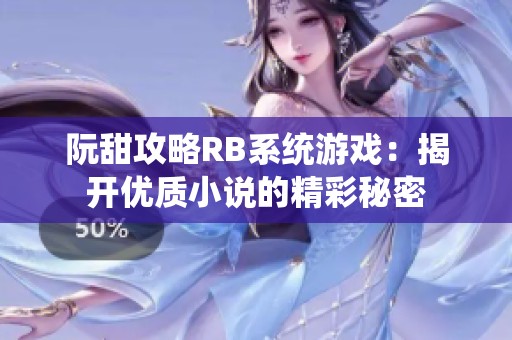 阮甜攻略RB系統(tǒng)游戲：揭開優(yōu)質(zhì)小說的精彩秘密