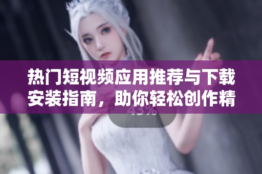 熱門短視頻應用推薦與下載安裝指南，助你輕松創作精彩短片