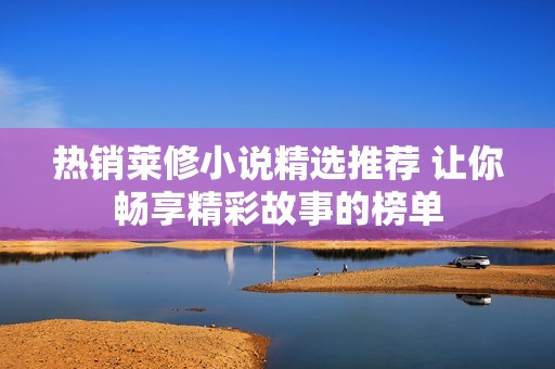 熱銷萊修小說精選推薦 讓你暢享精彩故事的榜單