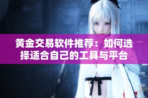 黃金交易軟件推薦：如何選擇適合自己的工具與平臺(tái)