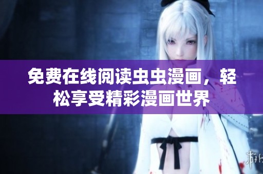 免費(fèi)在線(xiàn)閱讀蟲(chóng)蟲(chóng)漫畫(huà)，輕松享受精彩漫畫(huà)世界