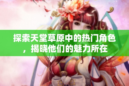 探索天堂草原中的熱門角色，揭曉他們的魅力所在