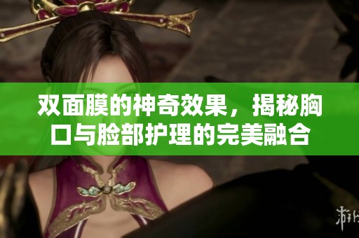 雙面膜的神奇效果，揭秘胸口與臉部護理的完美融合