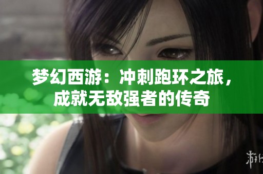 夢幻西游：沖刺跑環之旅，成就無敵強者的傳奇