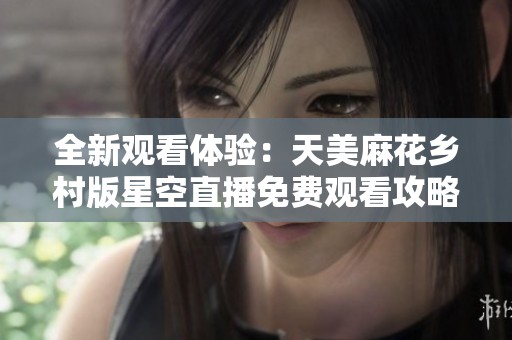全新觀看體驗(yàn)：天美麻花鄉(xiāng)村版星空直播免費(fèi)觀看攻略