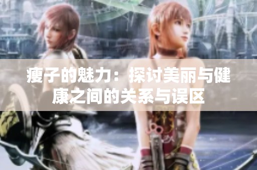 瘦子的魅力：探討美麗與健康之間的關(guān)系與誤區(qū)