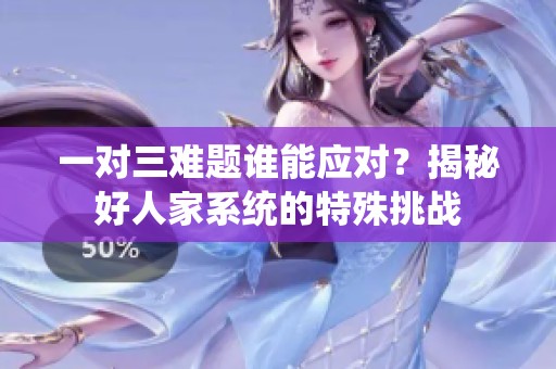 一對三難題誰能應(yīng)對？揭秘好人家系統(tǒng)的特殊挑戰(zhàn)