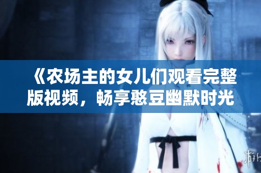 《農場主的女兒們觀看完整版視頻，暢享憨豆幽默時光》