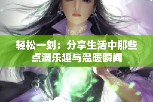 輕松一刻：分享生活中那些點滴樂趣與溫暖瞬間