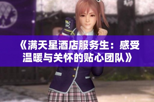 《滿天星酒店服務生：感受溫暖與關懷的貼心團隊》