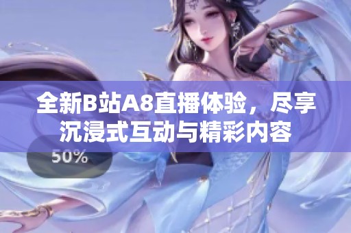 全新B站A8直播體驗，盡享沉浸式互動與精彩內容