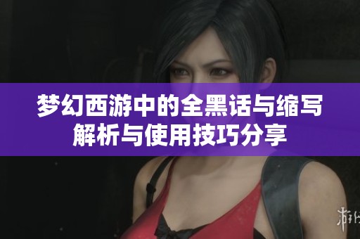 夢幻西游中的全黑話與縮寫解析與使用技巧分享