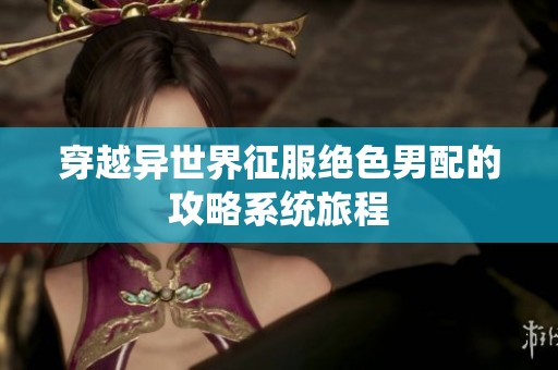 穿越異世界征服絕色男配的攻略系統旅程