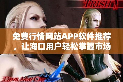 免費行情網站APP軟件推薦，讓海口用戶輕松掌握市場動態