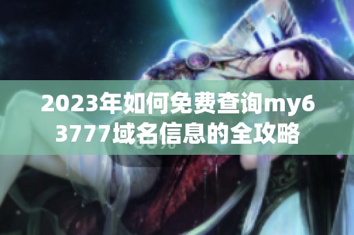2023年如何免費查詢my63777域名信息的全攻略
