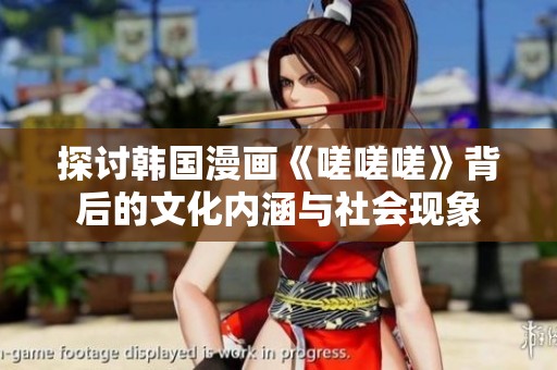 探討韓國(guó)漫畫《嗟嗟嗟》背后的文化內(nèi)涵與社會(huì)現(xiàn)象
