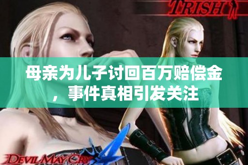 母親為兒子討回百萬賠償金，事件真相引發(fā)關(guān)注