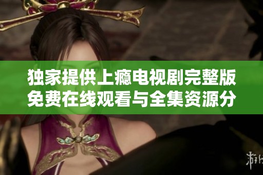 獨家提供上癮電視劇完整版免費在線觀看與全集資源分享