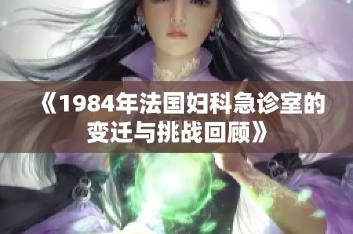 《1984年法國婦科急診室的變遷與挑戰回顧》