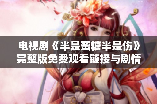 電視劇《半是蜜糖半是傷》完整版免費觀看鏈接與劇情解析