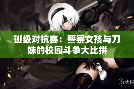 班級對抗賽：警察女孩與刀妹的校園斗爭大比拼