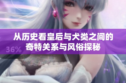 從歷史看皇后與犬類之間的奇特關(guān)系與風(fēng)俗探秘