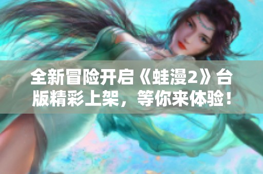 全新冒險開啟《蛙漫2》臺版精彩上架，等你來體驗！