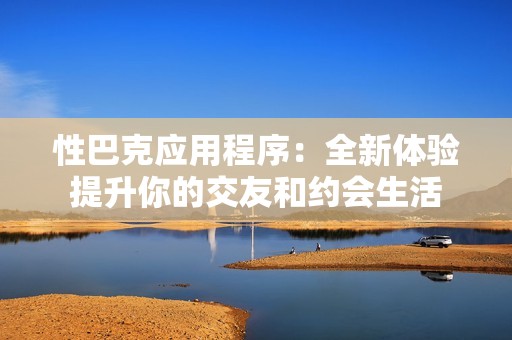 性巴克應用程序：全新體驗提升你的交友和約會生活