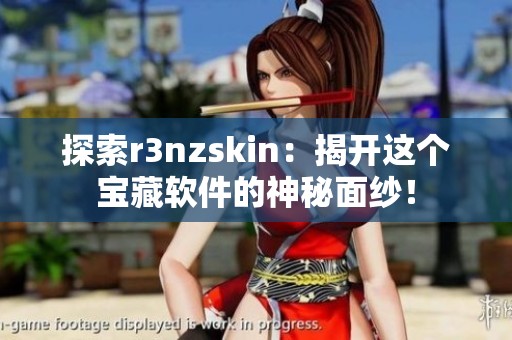 探索r3nzskin：揭開這個寶藏軟件的神秘面紗！