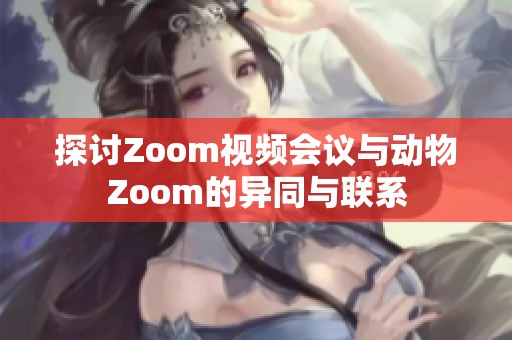 探討Zoom視頻會(huì)議與動(dòng)物Zoom的異同與聯(lián)系
