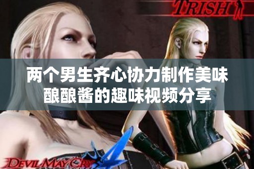 兩個(gè)男生齊心協(xié)力制作美味釀釀醬的趣味視頻分享