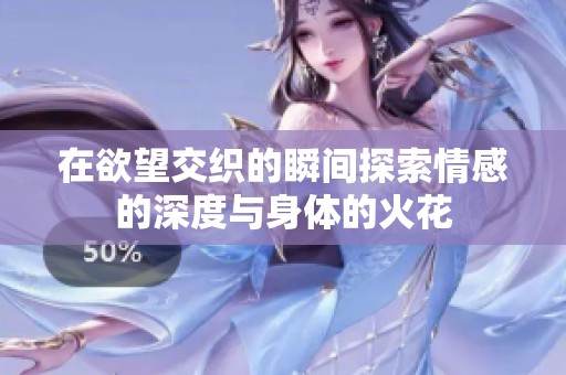 在欲望交織的瞬間探索情感的深度與身體的火花