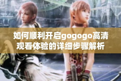 如何順利開啟gogogo高清觀看體驗的詳細步驟解析