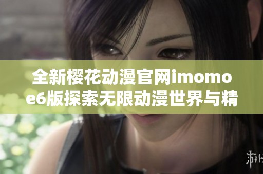 全新櫻花動(dòng)漫官網(wǎng)imomoe6版探索無(wú)限動(dòng)漫世界與精彩內(nèi)容